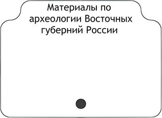 Материалы по археологии Восточных губерний России