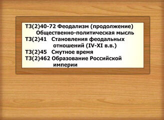 Т3(2)40-72 История феодализма (продолжение). Общественно-политическая мысль Т3(2)41 Становления феодальных отношений (IV-XI в.в.)Т3(2)42/45 Расцвет феодализма Т3(2)45 Смутное времяТ3(2)461 Российское государство в ХVIIв. Т3(2)462 Образование Ро...