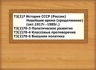 Т3(2)7 История СССР (России) Новейшее время (продолжение) Т3(2)70-3 Политическое развитие (окт.1917г.-1985г.)Т3(2)70-4 Классовые противоречия (окт.1917г.-1985г.)Т3(2)70-6 Внешняя политика (окт.1917г.-1985г.)