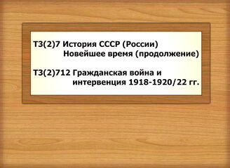 Т3(2)7 История СССР (России) Новейшее время (продолжение) Т3(2)712 Гражданская война и интервенция 1918-1920/22 гг.