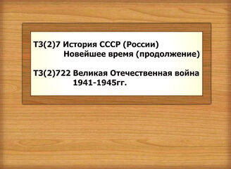 Т3(2)7 История СССР (России) Новейшее время (продолжение) Т3(2)722 Великая Отечественная война 1941-1945гг.