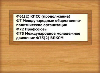 Ф61(2) КПСС (продолжение) Ф7 Международные общественно-политические организации Ф72 Профсоюзы Ф75 Международное молодежное движение Ф75(2) ВЛКСМ