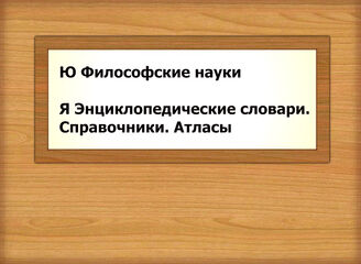 Ю Философские науки Я Энциклопедические словари. Справочники. Атласы