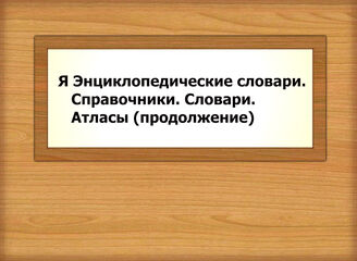 Я Энциклопедические словари. Справочники. Словари. Атласы (продолжение)