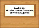 8. Африка. Юго-Восточная, Западная, Восточная Африка