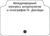 Международный конгресс антропологов и этнографов IX. Доклады