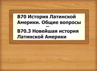 В70-В70.3 История Латинской Америки. Общие вопросы - Новейшая история