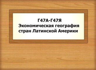 Г47А-Г47Я Экономическая география стран Латинской Америки