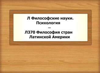 Л - Л370 Философские науки. Психология - Философия стран Латинской Америки