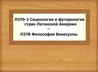 Л370-2 - Л37В Социология и футорология стран Латинской Америки - Философия Венесуэлы