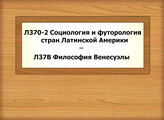 Л370-2 - Л37В Социология и футорология стран Латинской Америки - Философия Венесуэлы