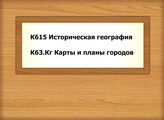 К615 Историческая география - К63.Кг Карты и планы городов