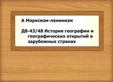 А Марксизм-ленинизм - Д8-43/48 История географии и географических открытий в зарубежных странах