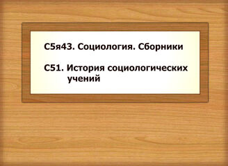 С5я43. Социология. Сборники  С51. История социологических учений