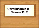 Организация к - Павлов И. Т.