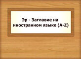 Эр - Заглавие на иностранном языке (A-Z)