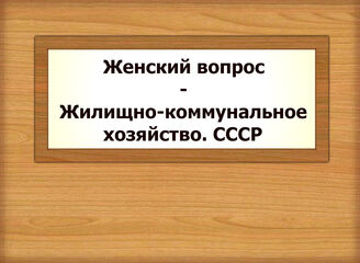 Женский вопрос - Жилищно-коммунальное хозяйство. СССР