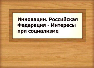 Инновации. Российская Федерация - Интересы при социализме
