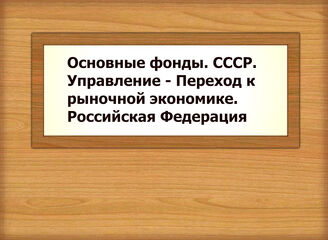 Основные фонды. СССР. Управление - Переход к рыночной экономике. Российская Федерация