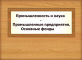 Промышленность и наука - Промышленные предприятия. Основные фонды