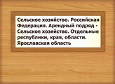 Сельское хозяйство. Российская Федерация. Арендный подряд - Сельское хозяйство. Отдельные республики, края, области. Ярославская область