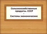 Сельскохозяйственные продукты. СССР - Системы экономические