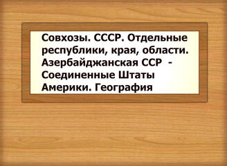 Совхозы. СССР. Отдельные республики, края, области. Азербайджанская ССР - Соединенные Штаты Америки. География