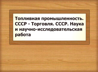 Топливная промышленность. СССР - Торговля. СССР. Наука и научно-исследовательская работа