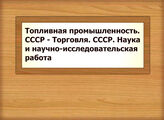 Топливная промышленность. СССР - Торговля. СССР. Наука и научно-исследовательская работа
