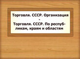 Торговля. СССР. Организация - Торговля. СССР. По республикам, краям и областям