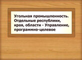 Угольная промышленность. Отдельные республики, края, области - Управление, программно-целевое