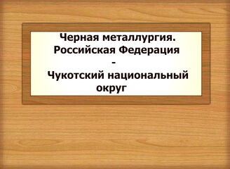 Черная металлургия. Российская Федерация - Чукотский национальный округ