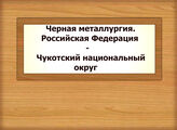 Черная металлургия. Российская Федерация - Чукотский национальный округ