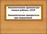 Экономические административные районы. СССР - Экономические приоритеты при социализме