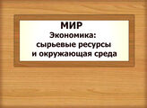 МИР. Экономика: сырьевые ресурсы и окружающая среда