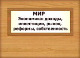 МИР. Экономика: доходы, инвестиции, рынок, реформы, собственность
