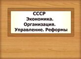 СССР. Экономика. Организация. Управление. Реформы