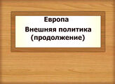 Европа. Внешняя политика (продолжение)