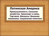 Латинская Америка. Промышленность. Сельское хозяйство. Транспорт и связь. Торговля. Финансы. Внешняя экономика. Социальная политика