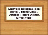 Азиатско-тихоокеанский регион. Тихий Океан. Острова Тихого Океана. Антарктика