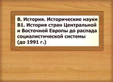 В. История. Исторические науки В1 История стран Центральной и Восточной Европы до распада социалистической системы (до 1991 г.)