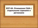 В37-64 Отношения США с отдельными странами и регионами