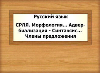 Русский язык. СРЛЯ. Морфология…Адвербиализация - Синтаксис…Члены предложения