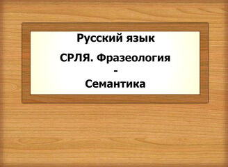 Русский язык. СРЛЯ. Фразеология - Семантика