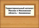 Территориальный каталог: Москва и Московская область - Закавказье